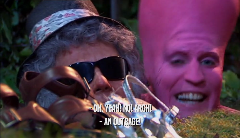 - OH, YEAH! NO! ARGH! - AN OUTRAGE! 