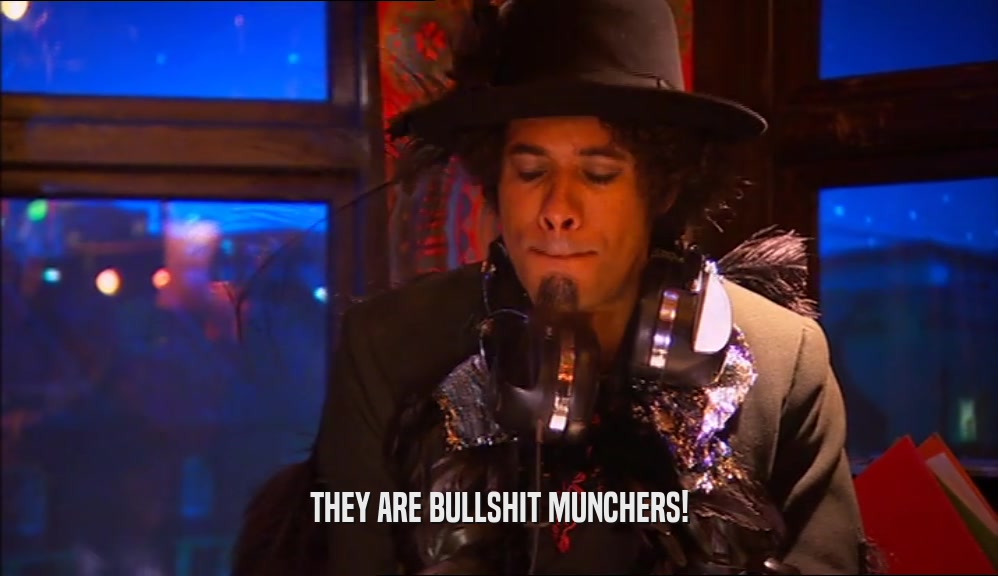 THEY ARE BULLSHIT MUNCHERS!  