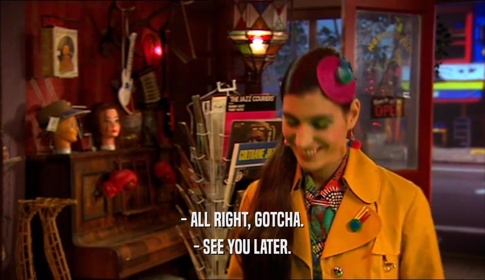 - ALL RIGHT, GOTCHA. - SEE YOU LATER. 