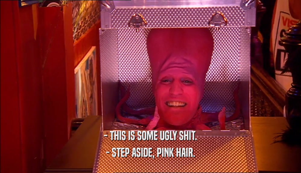 - THIS IS SOME UGLY SHIT. - STEP ASIDE, PINK HAIR. 