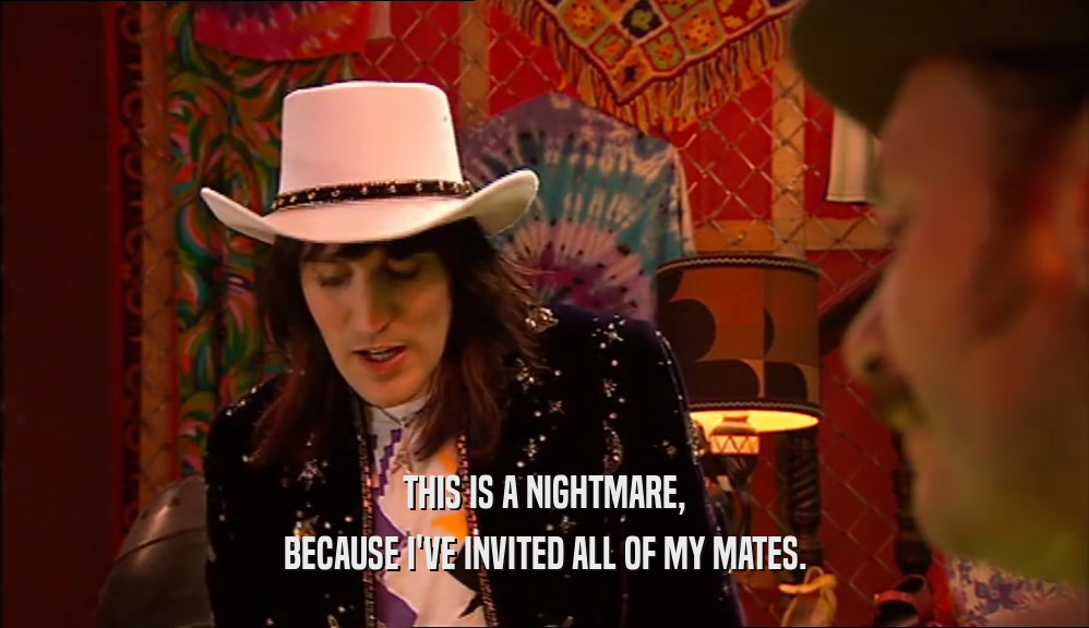 THIS IS A NIGHTMARE, BECAUSE I'VE INVITED ALL OF MY MATES. 