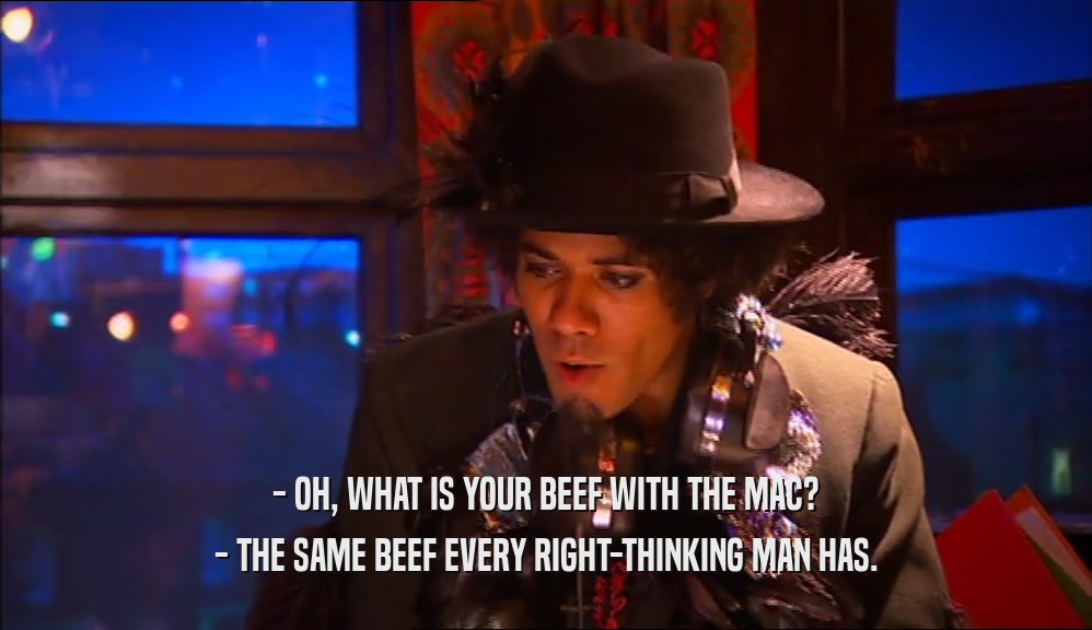 - OH, WHAT IS YOUR BEEF WITH THE MAC? - THE SAME BEEF EVERY RIGHT-THINKING MAN HAS. 
