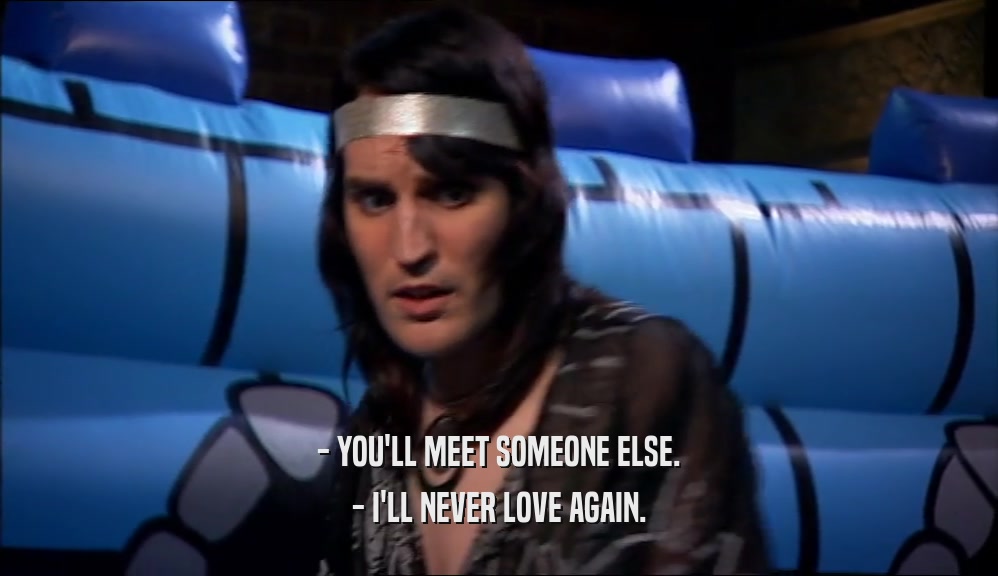 - YOU'LL MEET SOMEONE ELSE. - I'LL NEVER LOVE AGAIN. 