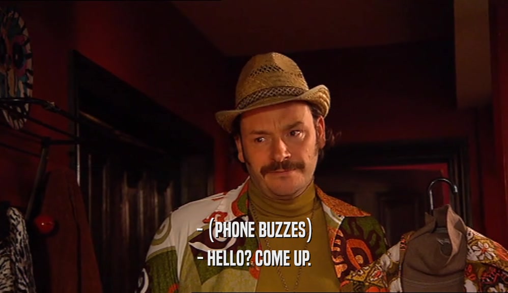- (PHONE BUZZES) - HELLO? COME UP. 