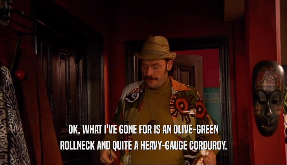 OK, WHAT I'VE GONE FOR IS AN OLIVE-GREEN ROLLNECK AND QUITE A HEAVY-GAUGE CORDUROY. 