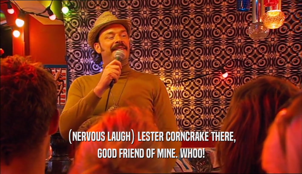 (NERVOUS LAUGH) LESTER CORNCRAKE THERE, GOOD FRIEND OF MINE. WHOO! 