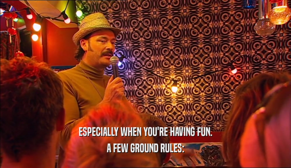ESPECIALLY WHEN YOU'RE HAVING FUN.
 A FEW GROUND RULES:
 