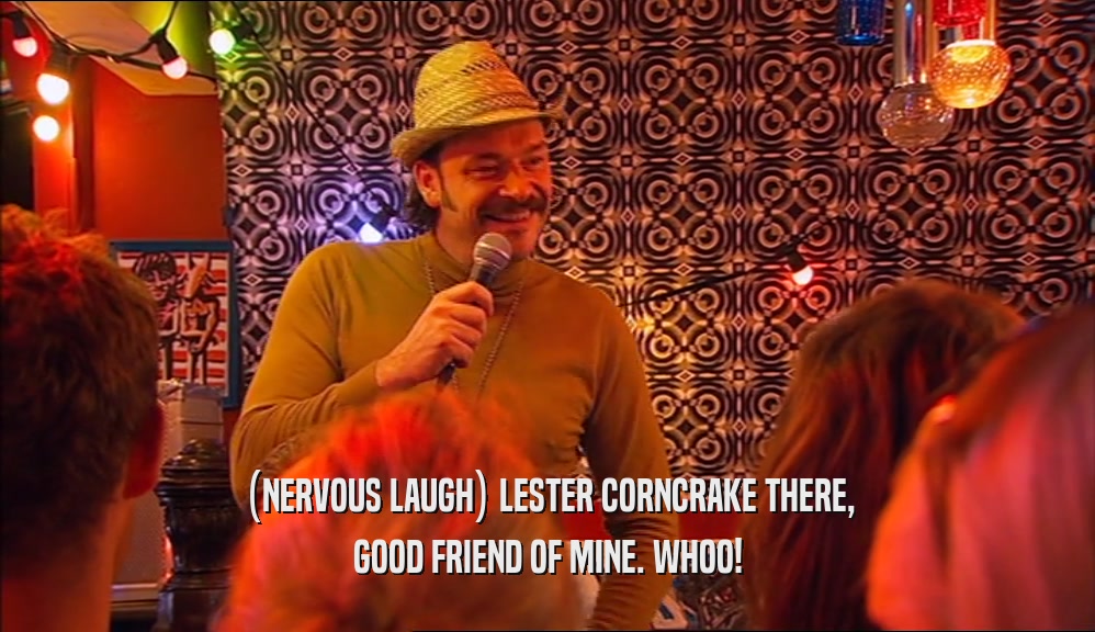 (NERVOUS LAUGH) LESTER CORNCRAKE THERE,
 GOOD FRIEND OF MINE. WHOO!
 