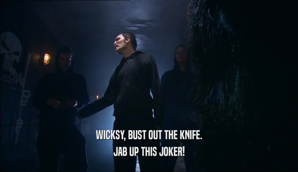 WICKSY, BUST OUT THE KNIFE. JAB UP THIS JOKER! 