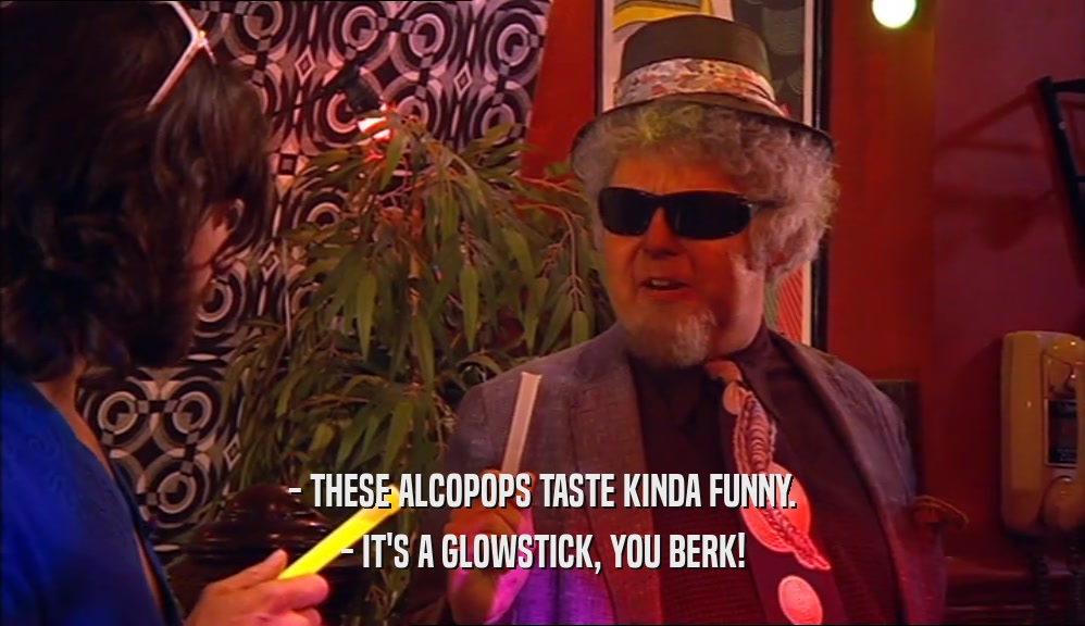 - THESE ALCOPOPS TASTE KINDA FUNNY. - IT'S A GLOWSTICK, YOU BERK! 