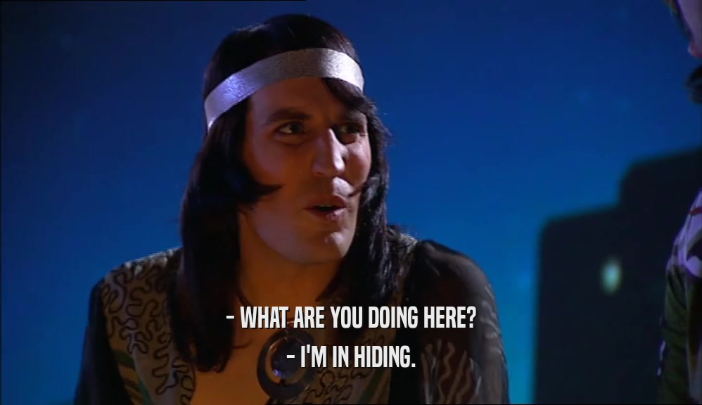 - WHAT ARE YOU DOING HERE? - I'M IN HIDING. 