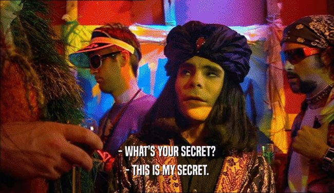 - WHAT'S YOUR SECRET? - THIS IS MY SECRET. 