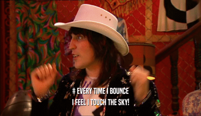 # EVERY TIME I BOUNCE I FEEL I TOUCH THE SKY! 