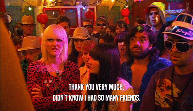 THANK YOU VERY MUCH. DIDN'T KNOW I HAD SO MANY FRIENDS. 