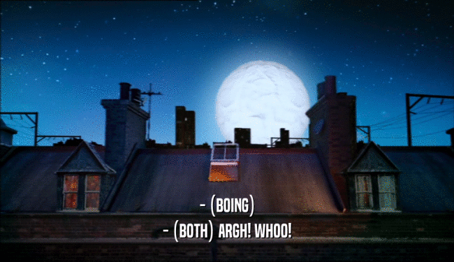 - (BOING) - (BOTH) ARGH! WHOO! 