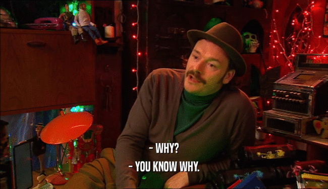 - WHY? - YOU KNOW WHY. 