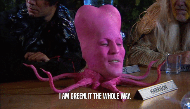 I AM GREENLIT THE WHOLE WAY.  
