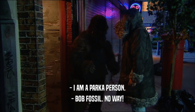 - I AM A PARKA PERSON. - BOB FOSSIL. NO WAY! 