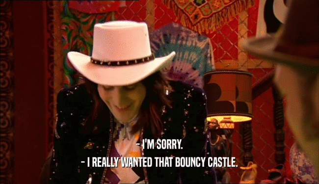 - I'M SORRY. - I REALLY WANTED THAT BOUNCY CASTLE. 