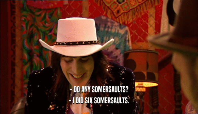 - DO ANY SOMERSAULTS?
 - I DID SIX SOMERSAULTS.
 