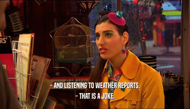 - AND LISTENING TO WEATHER REPORTS. - THAT IS A JOKE. 