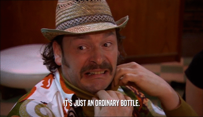 IT'S JUST AN ORDINARY BOTTLE.  