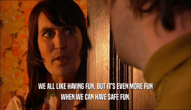 WE ALL LIKE HAVING FUN, BUT IT'S EVEN MORE FUN WHEN WE CAN HAVE SAFE FUN. 