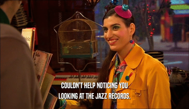 COULDN'T HELP NOTICING YOU
 LOOKING AT THE JAZZ RECORDS.
 