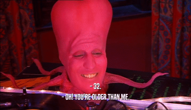 - 32. - OH! YOU'RE OLDER THAN ME. 