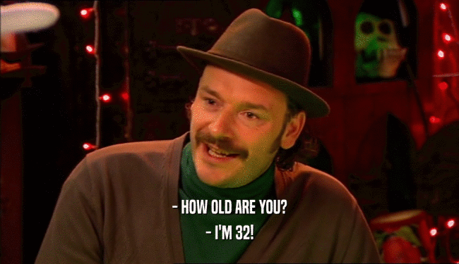 - HOW OLD ARE YOU?
 - I'M 32!
 