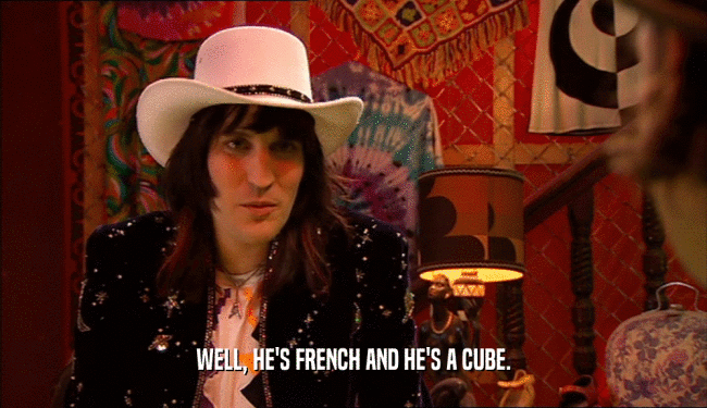 WELL, HE'S FRENCH AND HE'S A CUBE.
  