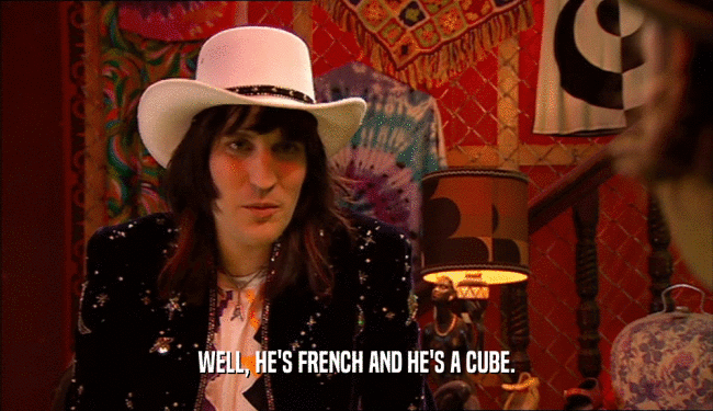 WELL, HE'S FRENCH AND HE'S A CUBE.  