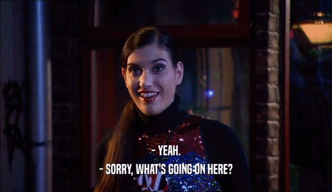 - YEAH. - SORRY, WHAT'S GOING ON HERE? 