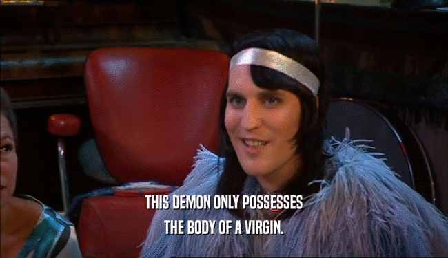 THIS DEMON ONLY POSSESSES THE BODY OF A VIRGIN. 