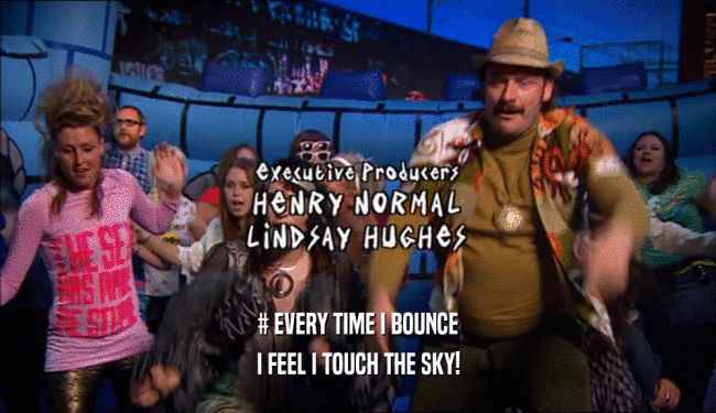 # EVERY TIME I BOUNCE I FEEL I TOUCH THE SKY! 