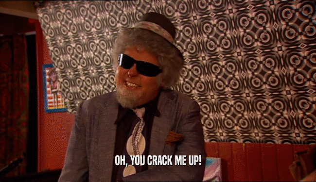 OH, YOU CRACK ME UP!  