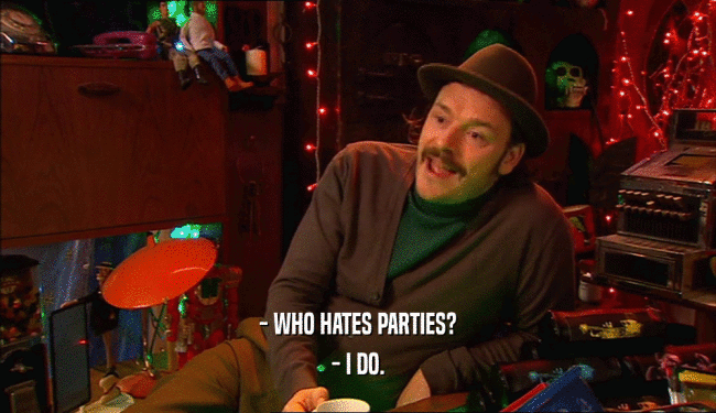 - WHO HATES PARTIES? - I DO. 