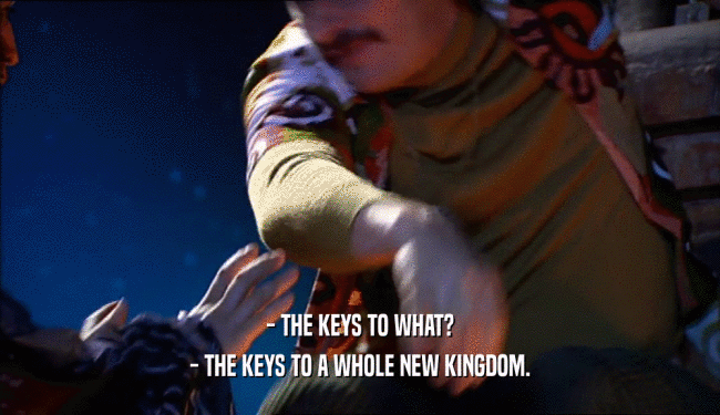 - THE KEYS TO WHAT? - THE KEYS TO A WHOLE NEW KINGDOM. 