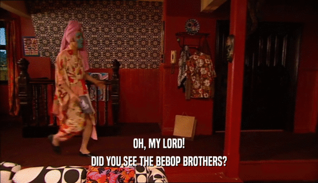 OH, MY LORD! DID YOU SEE THE BEBOP BROTHERS? 