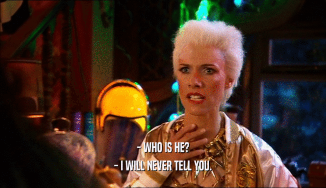 - WHO IS HE? - I WILL NEVER TELL YOU. 