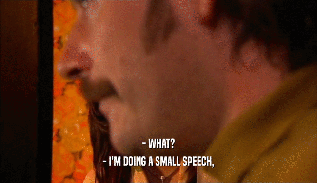 - WHAT? - I'M DOING A SMALL SPEECH, 