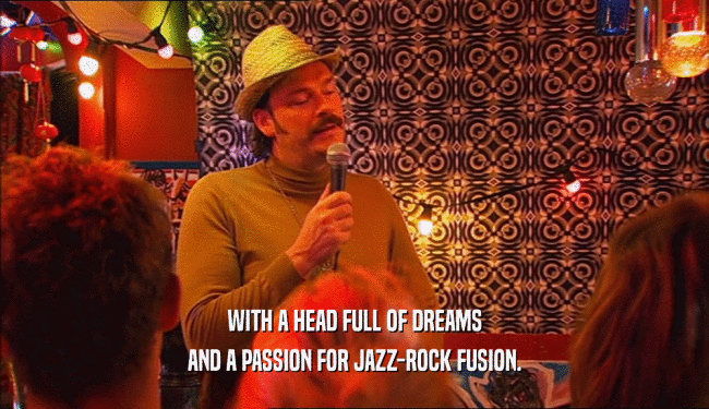 WITH A HEAD FULL OF DREAMS
 AND A PASSION FOR JAZZ-ROCK FUSION.
 