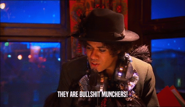 THEY ARE BULLSHIT MUNCHERS!  