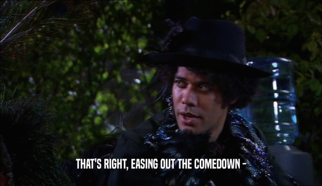 THAT'S RIGHT, EASING OUT THE COMEDOWN -  