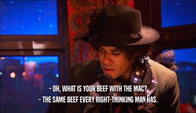 - OH, WHAT IS YOUR BEEF WITH THE MAC? - THE SAME BEEF EVERY RIGHT-THINKING MAN HAS. 
