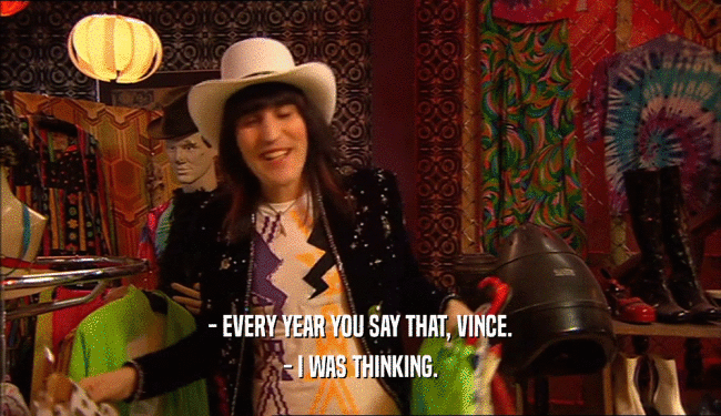 - EVERY YEAR YOU SAY THAT, VINCE. - I WAS THINKING. 