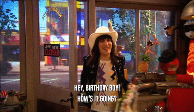 HEY, BIRTHDAY BOY! HOW'S IT GOING? 