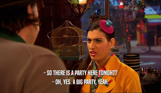 - SO THERE IS A PARTY HERE TONIGHT? - OH, YES. A BIG PARTY, YEAH. 