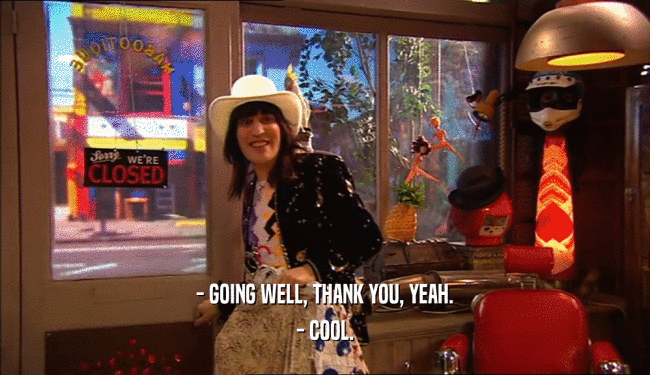 - GOING WELL, THANK YOU, YEAH. - COOL. 