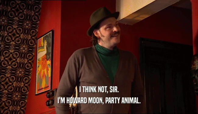 I THINK NOT, SIR. I'M HOWARD MOON, PARTY ANIMAL. 